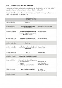 Schedule: The Challenge to Christians (Mic 6:8 and Mat 5:16), 9-9.10am Welcome, 9.10-9.30am Introducing the Big Picture, 9.30-10am Understanding Where We Are, 10-10.30am Christians as Culture Shapers, 10.30-11am Tea Break, 11-11.20am Practical Expressions in the Context of Malaysia, 11.20am-12nn Q & A, 12nn-1.30pm Lunch Break & Brainstorm Session, 1.30-2.50pm Sharing On-the-Ground Experiences, 2.50-3.20pm What Can We Do Together, 3.20-3.30pm Close