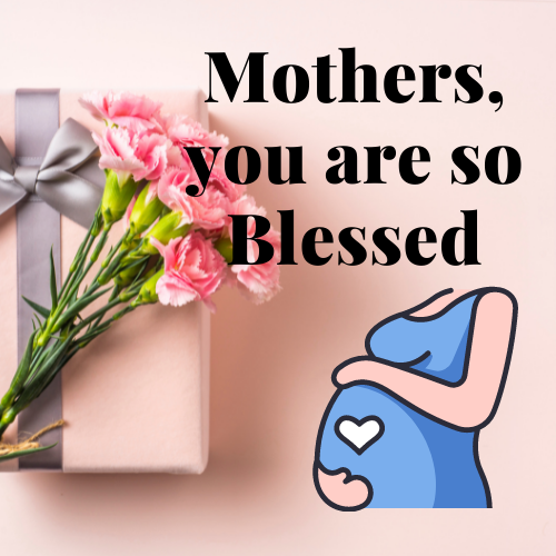 Mothers, you are so Blessed