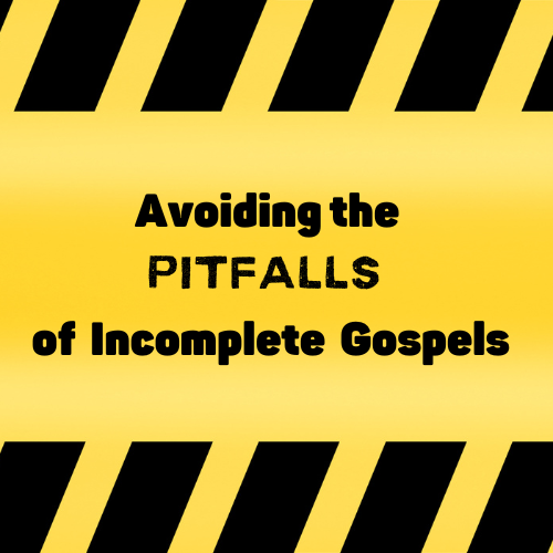Avoiding the PITFALLS of Incomplete Gospels