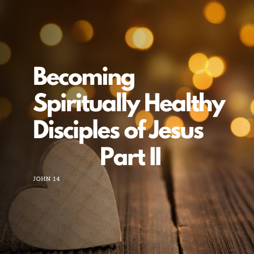 Becoming Spiritually Healthy Disciples of Jesus Part II