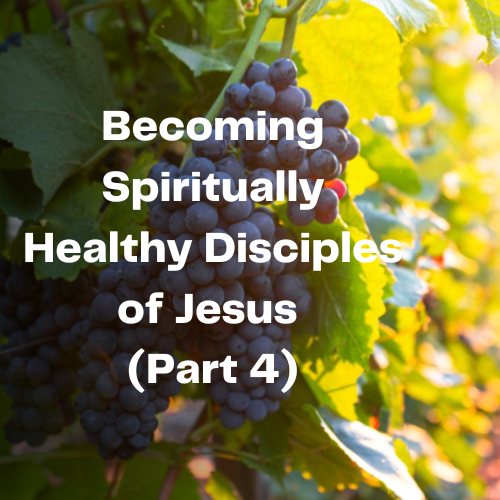 Becoming Spiritually Healthy Disciples of Jesus Part 4