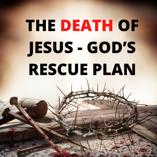 Good Friday Message 2 : The Death of Jesus – God’s Rescue Plan