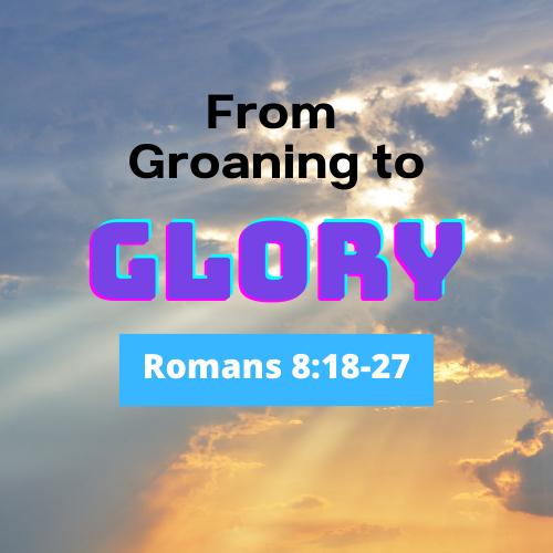From Groaning to Glory