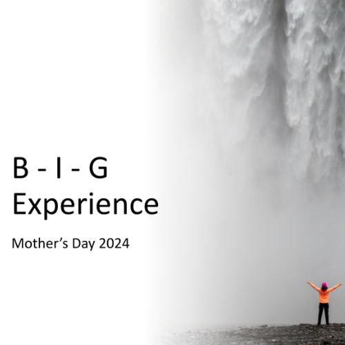 B-I-G Experience. A Mother’s Day Sermon